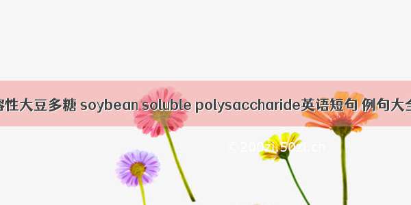 可溶性大豆多糖 soybean soluble polysaccharide英语短句 例句大全