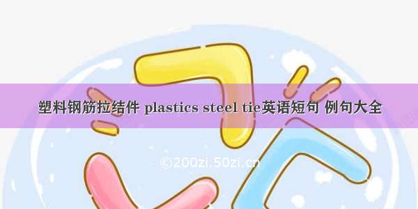 塑料钢筋拉结件 plastics steel tie英语短句 例句大全