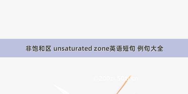 非饱和区 unsaturated zone英语短句 例句大全