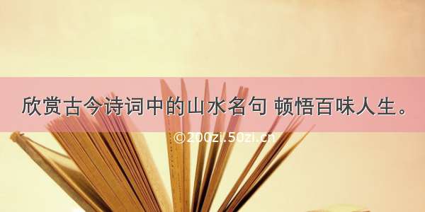 欣赏古今诗词中的山水名句 顿悟百味人生。