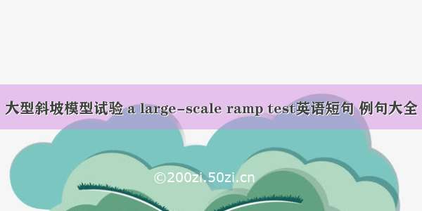 大型斜坡模型试验 a large-scale ramp test英语短句 例句大全