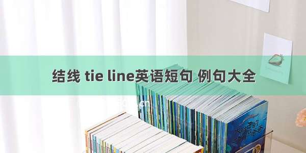 结线 tie line英语短句 例句大全