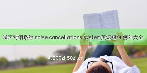 噪声对消系统 noise cancellations system英语短句 例句大全