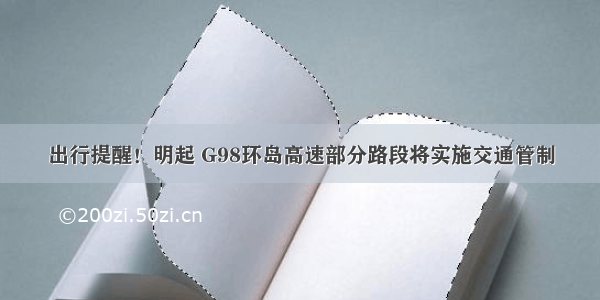 出行提醒！明起 G98环岛高速部分路段将实施交通管制