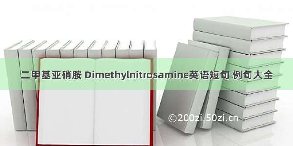 二甲基亚硝胺 Dimethylnitrosamine英语短句 例句大全