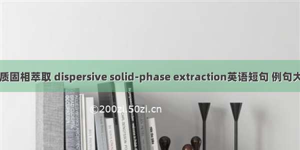 基质固相萃取 dispersive solid-phase extraction英语短句 例句大全