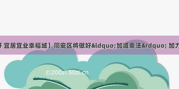 【绿水青山生态好 宜居宜业幸福城】同安区将做好“加减乘法” 加力创建生态文明建设