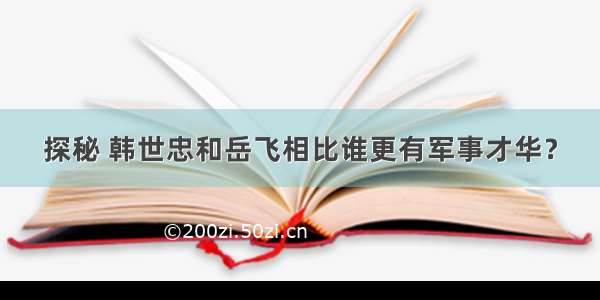 探秘 韩世忠和岳飞相比谁更有军事才华？