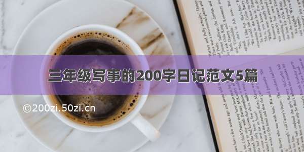 三年级写事的200字日记范文5篇