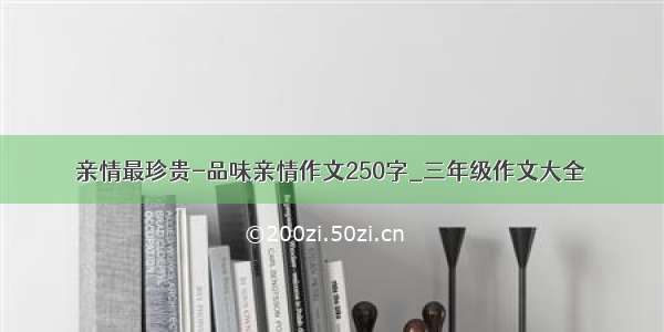 亲情最珍贵-品味亲情作文250字_三年级作文大全