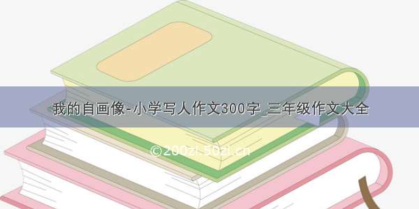 我的自画像-小学写人作文300字_三年级作文大全