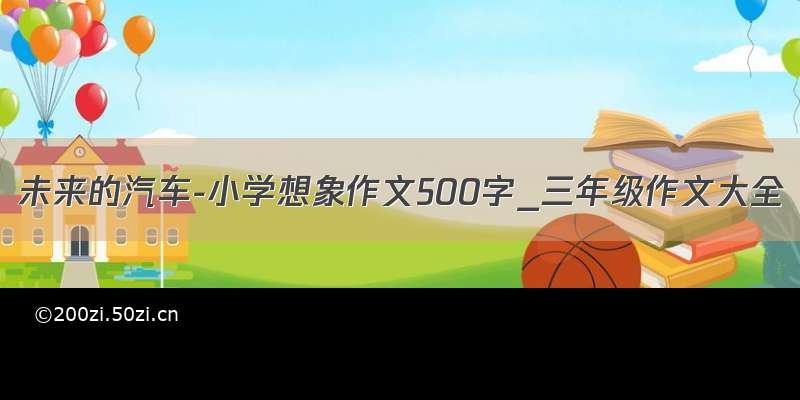 未来的汽车-小学想象作文500字_三年级作文大全