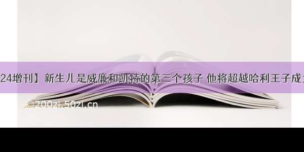 【话说0424增刊】新生儿是威廉和凯特的第三个孩子 他将超越哈利王子成为英国皇室