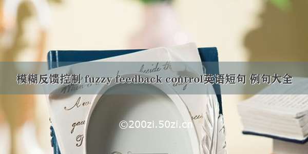 模糊反馈控制 fuzzy feedback control英语短句 例句大全