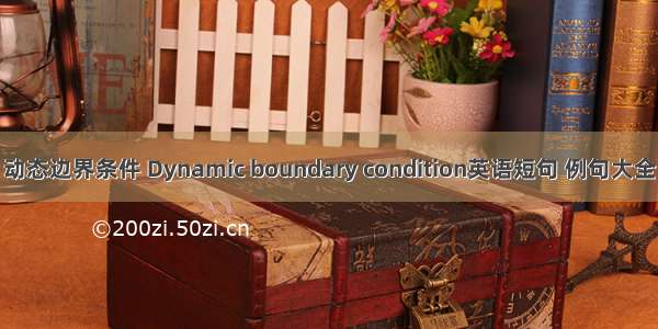 动态边界条件 Dynamic boundary condition英语短句 例句大全