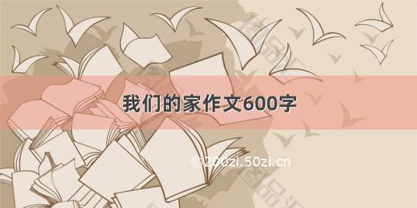 我们的家作文600字