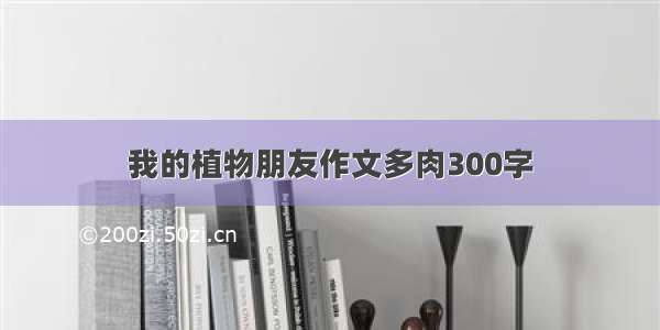 我的植物朋友作文多肉300字