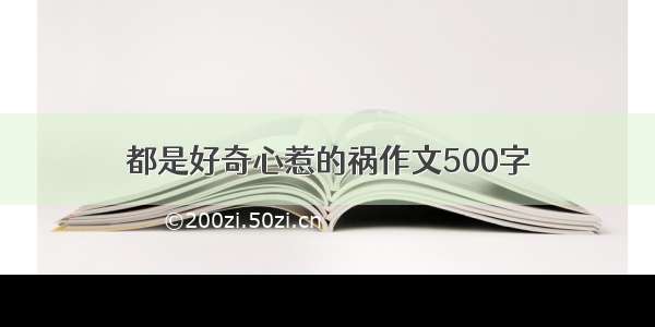 都是好奇心惹的祸作文500字