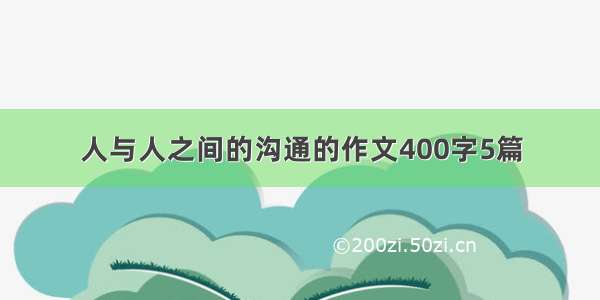 人与人之间的沟通的作文400字5篇