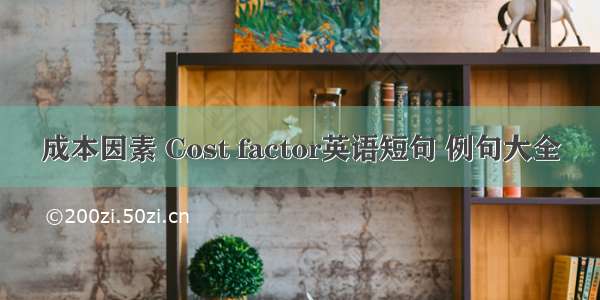 成本因素 Cost factor英语短句 例句大全