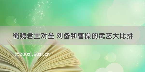 蜀魏君主对垒 刘备和曹操的武艺大比拼