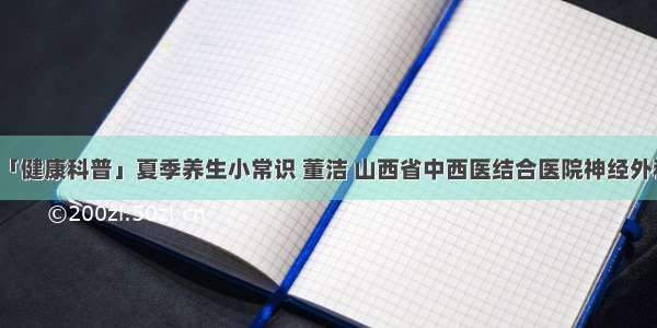 「健康科普」夏季养生小常识 董洁 山西省中西医结合医院神经外科