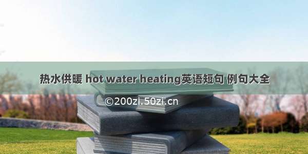 热水供暖 hot water heating英语短句 例句大全