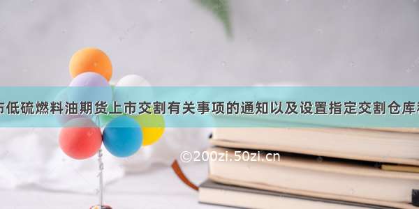 上期能源发布低硫燃料油期货上市交割有关事项的通知以及设置指定交割仓库和指定检验机