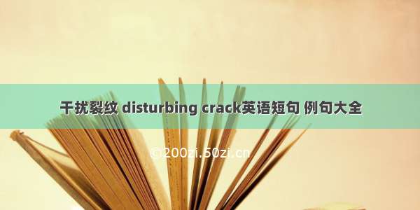 干扰裂纹 disturbing crack英语短句 例句大全