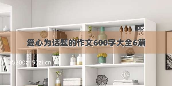 爱心为话题的作文600字大全6篇