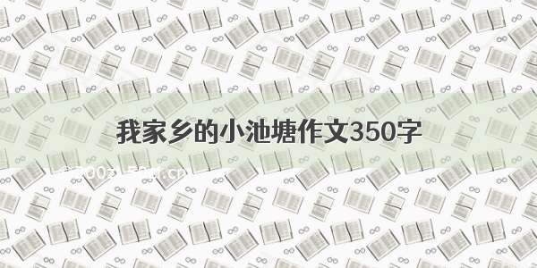 我家乡的小池塘作文350字