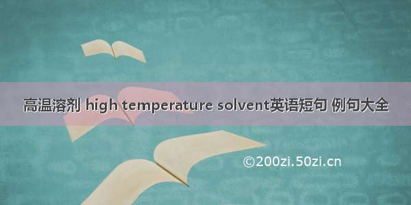 高温溶剂 high temperature solvent英语短句 例句大全