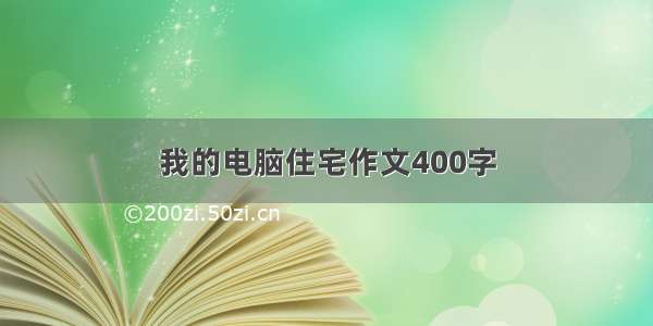 我的电脑住宅作文400字