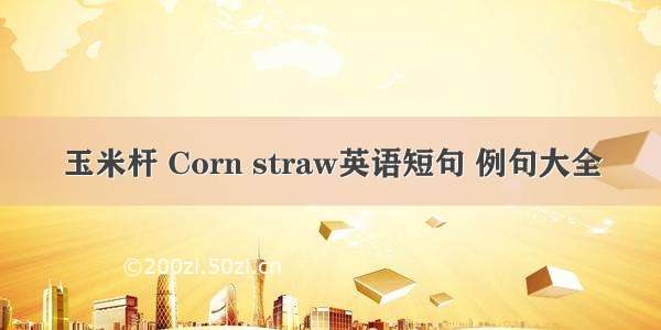 玉米杆 Corn straw英语短句 例句大全