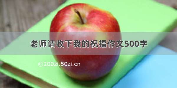 老师请收下我的祝福作文500字