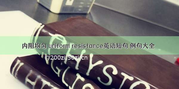 内阻均匀 uniform resistance英语短句 例句大全