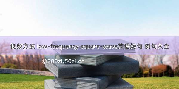 低频方波 low-frequency square-wave英语短句 例句大全