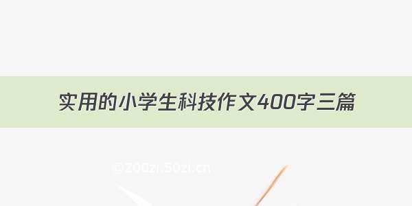 实用的小学生科技作文400字三篇