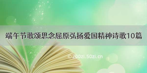 端午节歌颂思念屈原弘扬爱国精神诗歌10篇