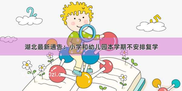 湖北最新通告：小学和幼儿园本学期不安排复学