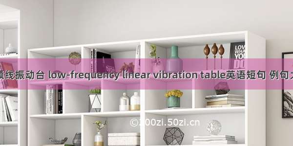 低频线振动台 low-frequency linear vibration table英语短句 例句大全