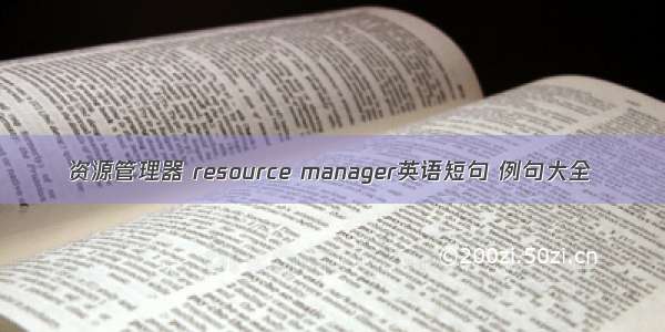 资源管理器 resource manager英语短句 例句大全