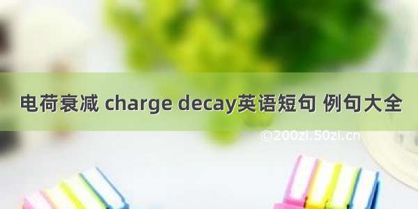 电荷衰减 charge decay英语短句 例句大全