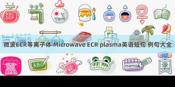 微波ECR等离子体 Microwave ECR plasma英语短句 例句大全