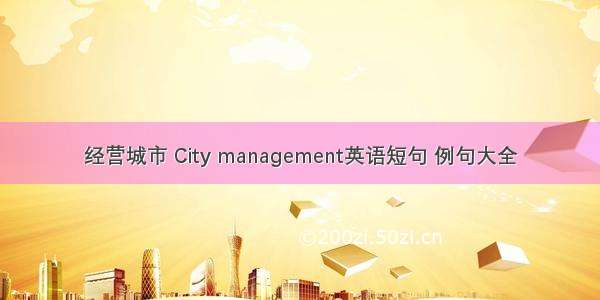 经营城市 City management英语短句 例句大全