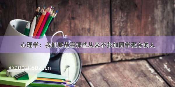 心理学：我们要恭喜那些从来不参加同学聚会的人