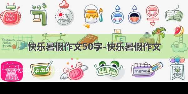 快乐暑假作文50字-快乐暑假作文