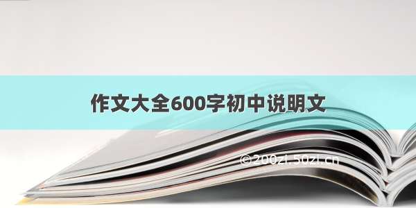 作文大全600字初中说明文