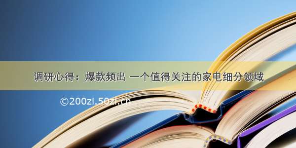 调研心得：爆款频出 一个值得关注的家电细分领域