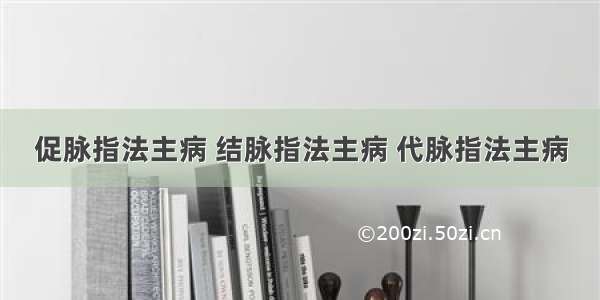 促脉指法主病 结脉指法主病 代脉指法主病